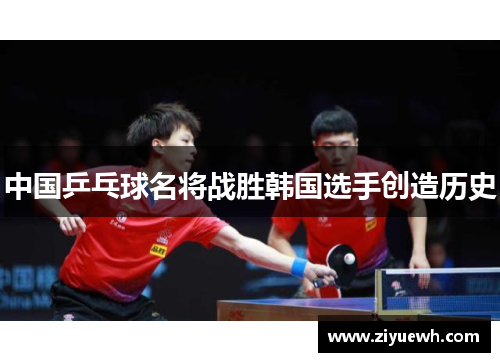中国乒乓球名将战胜韩国选手创造历史