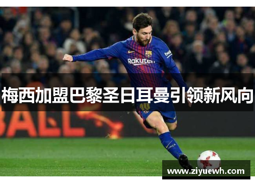 梅西加盟巴黎圣日耳曼引领新风向