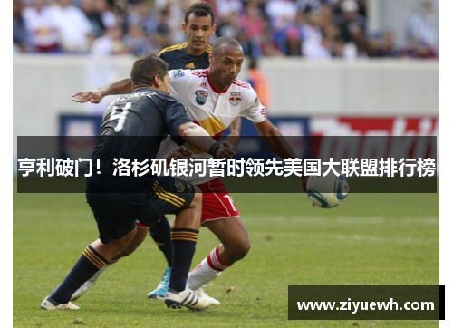 亨利破门！洛杉矶银河暂时领先美国大联盟排行榜