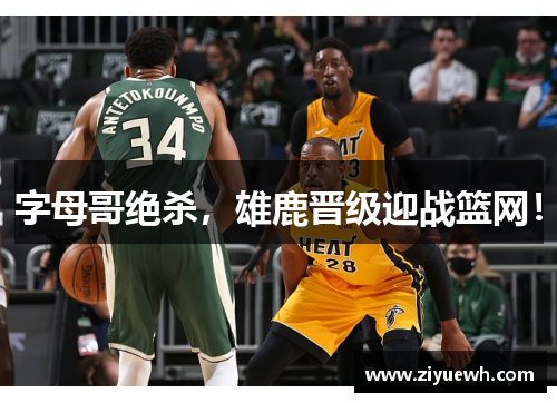 字母哥绝杀，雄鹿晋级迎战篮网！