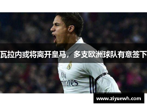 瓦拉内或将离开皇马，多支欧洲球队有意签下