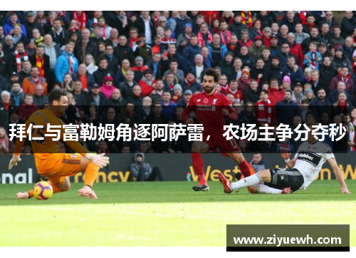 拜仁与富勒姆角逐阿萨雷，农场主争分夺秒